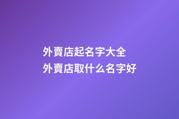 外賣店起名字大全 外賣店取什么名字好-第1張-店鋪起名-玄機派
